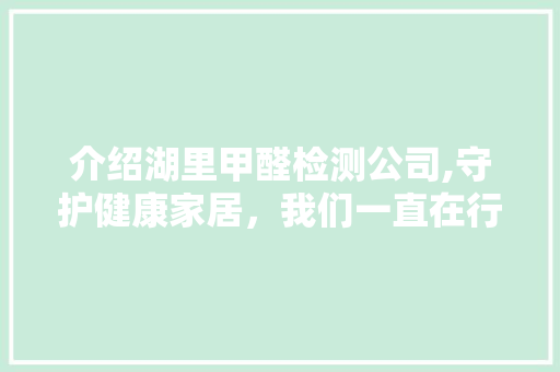 介绍湖里甲醛检测公司,守护健康家居，我们一直在行动 介绍湖里甲醛检测公司,守护健康家居，我们一直在行动 家居装饰