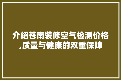 介绍苍南装修空气检测价格,质量与健康的双重保障 介绍苍南装修空气检测价格,质量与健康的双重保障 装修知识