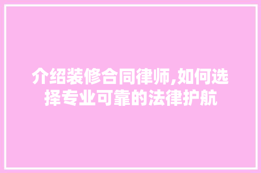 介绍装修合同律师,如何选择专业可靠的法律护航 介绍装修合同律师,如何选择专业可靠的法律护航 买房须知