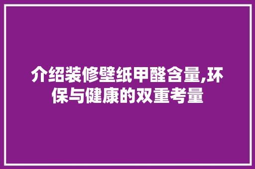 介绍装修壁纸甲醛含量,环保与健康的双重考量 介绍装修壁纸甲醛含量,环保与健康的双重考量 二手房