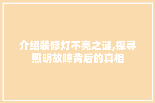 介绍装修灯不亮之谜,探寻照明故障背后的真相 介绍装修灯不亮之谜,探寻照明故障背后的真相 装修知识