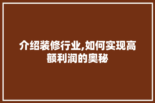 介绍装修行业,如何实现高额利润的奥秘 介绍装修行业,如何实现高额利润的奥秘 家居装饰