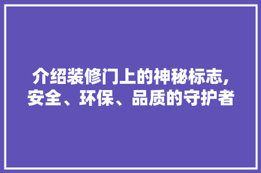 介绍装修门上的神秘标志,安全、环保、品质的守护者 介绍装修门上的神秘标志,安全、环保、品质的守护者 家居设计