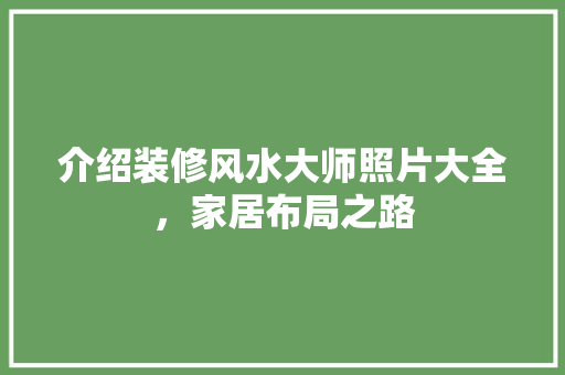 介绍装修风水大师照片大全，家居布局之路 介绍装修风水大师照片大全，家居布局之路 二手房
