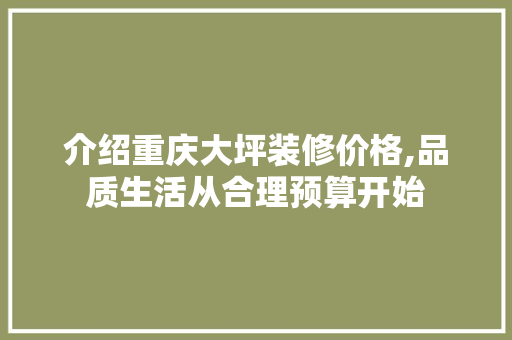 介绍重庆大坪装修价格,品质生活从合理预算开始 介绍重庆大坪装修价格,品质生活从合理预算开始 家居设计
