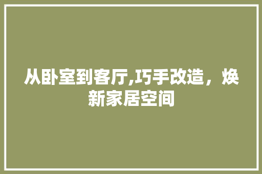 从卧室到客厅,巧手改造，焕新家居空间 从卧室到客厅,巧手改造，焕新家居空间 家居装饰