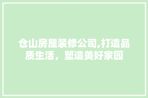 仓山房屋装修公司,打造品质生活，塑造美好家园 仓山房屋装修公司,打造品质生活，塑造美好家园 家居设计