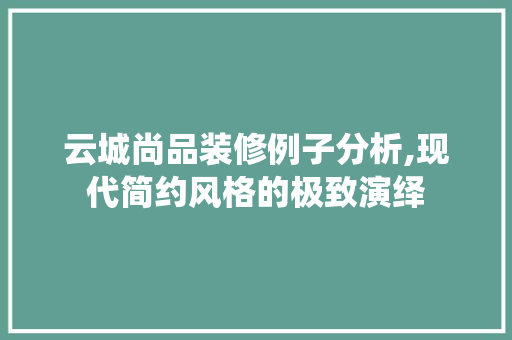 云城尚品装修例子分析,现代简约风格的极致演绎 云城尚品装修例子分析,现代简约风格的极致演绎 买房须知