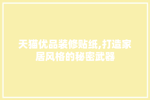天猫优品装修贴纸,打造家居风格的秘密武器 天猫优品装修贴纸,打造家居风格的秘密武器 二手房