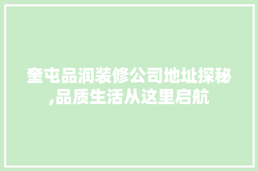 奎屯品润装修公司地址探秘,品质生活从这里启航 奎屯品润装修公司地址探秘,品质生活从这里启航 二手房