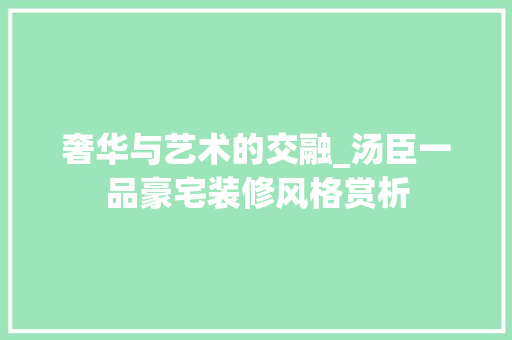 奢华与艺术的交融_汤臣一品豪宅装修风格赏析 奢华与艺术的交融_汤臣一品豪宅装修风格赏析 买房须知