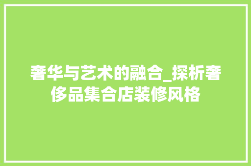 奢华与艺术的融合_探析奢侈品集合店装修风格 奢华与艺术的融合_探析奢侈品集合店装修风格 家居设计