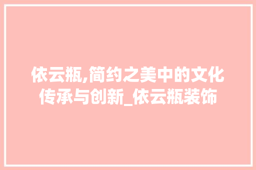 依云瓶,简约之美中的文化传承与创新_依云瓶装饰 依云瓶,简约之美中的文化传承与创新_依云瓶装饰 家居设计