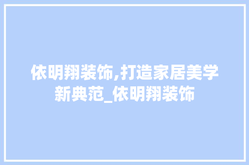 依明翔装饰,打造家居美学新典范_依明翔装饰 依明翔装饰,打造家居美学新典范_依明翔装饰 二手房