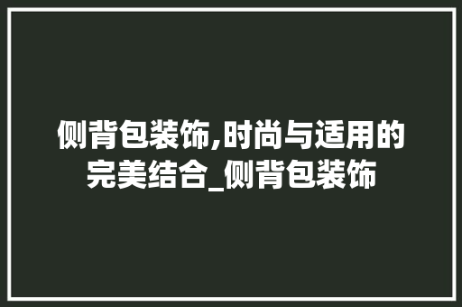 侧背包装饰,时尚与适用的完美结合_侧背包装饰 侧背包装饰,时尚与适用的完美结合_侧背包装饰 二手房