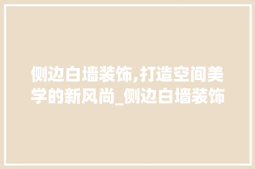 侧边白墙装饰,打造空间美学的新风尚_侧边白墙装饰 侧边白墙装饰,打造空间美学的新风尚_侧边白墙装饰 买房须知