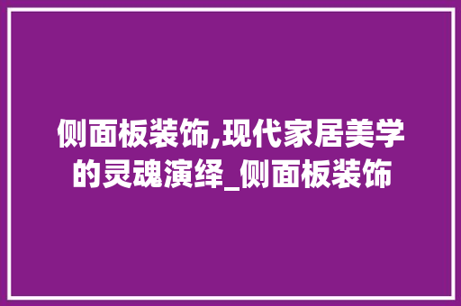 侧面板装饰,现代家居美学的灵魂演绎_侧面板装饰 侧面板装饰,现代家居美学的灵魂演绎_侧面板装饰 买房须知