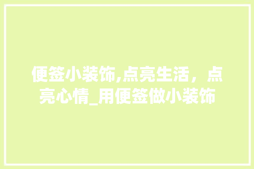 便签小装饰,点亮生活，点亮心情_用便签做小装饰 便签小装饰,点亮生活，点亮心情_用便签做小装饰 买房须知