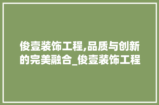 俊壹装饰工程,品质与创新的完美融合_俊壹装饰工程 俊壹装饰工程,品质与创新的完美融合_俊壹装饰工程 装修知识