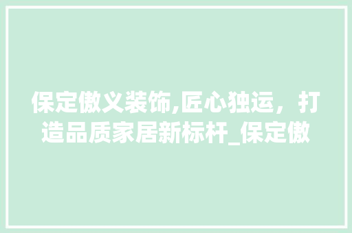 保定傲义装饰,匠心独运，打造品质家居新标杆_保定傲义装饰 保定傲义装饰,匠心独运，打造品质家居新标杆_保定傲义装饰 家居设计