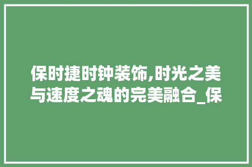 保时捷时钟装饰,时光之美与速度之魂的完美融合_保时捷时钟装饰 保时捷时钟装饰,时光之美与速度之魂的完美融合_保时捷时钟装饰 二手房