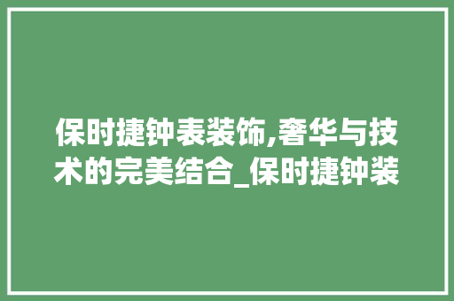 保时捷钟表装饰,奢华与技术的完美结合_保时捷钟装饰 保时捷钟表装饰,奢华与技术的完美结合_保时捷钟装饰 买房须知