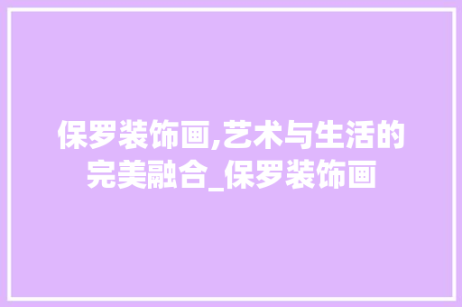 保罗装饰画,艺术与生活的完美融合_保罗装饰画 保罗装饰画,艺术与生活的完美融合_保罗装饰画 家居装饰