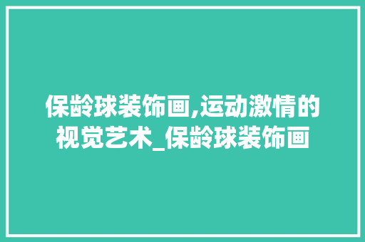 保龄球装饰画,运动激情的视觉艺术_保龄球装饰画 保龄球装饰画,运动激情的视觉艺术_保龄球装饰画 买房须知