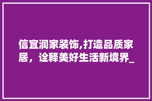 信宜润家装饰,打造品质家居，诠释美好生活新境界_信宜润家装饰 信宜润家装饰,打造品质家居，诠释美好生活新境界_信宜润家装饰 买房须知