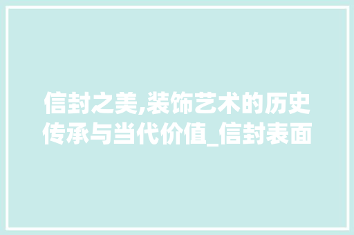 信封之美,装饰艺术的历史传承与当代价值_信封表面装饰 信封之美,装饰艺术的历史传承与当代价值_信封表面装饰 家居设计