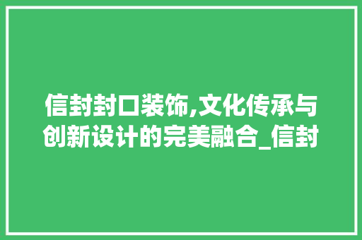 信封封口装饰,文化传承与创新设计的完美融合_信封封口装饰 信封封口装饰,文化传承与创新设计的完美融合_信封封口装饰 家居装饰