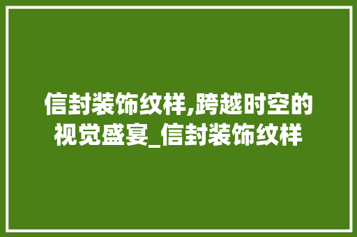 信封装饰纹样,跨越时空的视觉盛宴_信封装饰纹样 信封装饰纹样,跨越时空的视觉盛宴_信封装饰纹样 买房须知