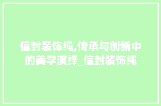 信封装饰绳,传承与创新中的美学演绎_信封装饰绳 信封装饰绳,传承与创新中的美学演绎_信封装饰绳 买房须知
