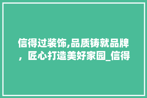 信得过装饰,品质铸就品牌，匠心打造美好家园_信得过装饰 信得过装饰,品质铸就品牌，匠心打造美好家园_信得过装饰 家居装饰