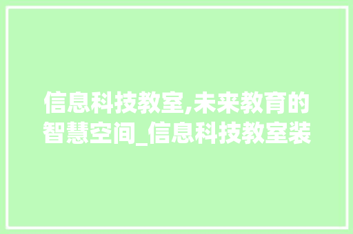信息科技教室,未来教育的智慧空间_信息科技教室装饰 信息科技教室,未来教育的智慧空间_信息科技教室装饰 买房须知