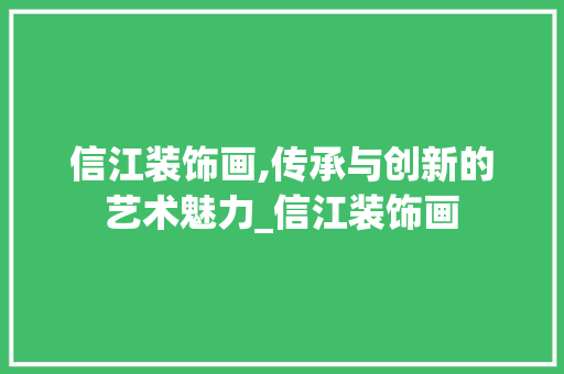 信江装饰画,传承与创新的艺术魅力_信江装饰画 信江装饰画,传承与创新的艺术魅力_信江装饰画 家居装饰