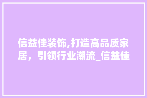 信益佳装饰,打造高品质家居，引领行业潮流_信益佳装饰 信益佳装饰,打造高品质家居，引领行业潮流_信益佳装饰 家居装饰