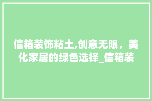 信箱装饰粘土,创意无限，美化家居的绿色选择_信箱装饰粘土 信箱装饰粘土,创意无限，美化家居的绿色选择_信箱装饰粘土 家居装饰