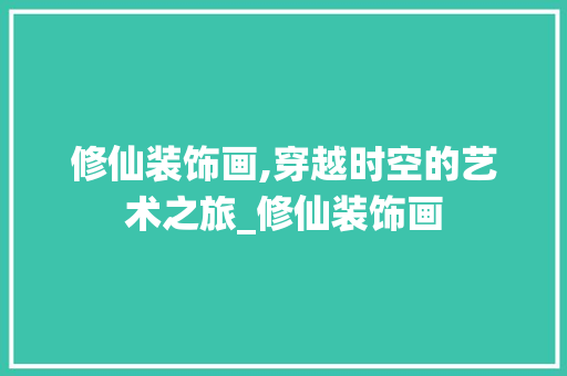 修仙装饰画,穿越时空的艺术之旅_修仙装饰画 修仙装饰画,穿越时空的艺术之旅_修仙装饰画 买房须知