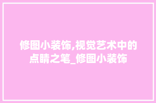 修图小装饰,视觉艺术中的点睛之笔_修图小装饰 修图小装饰,视觉艺术中的点睛之笔_修图小装饰 家居设计