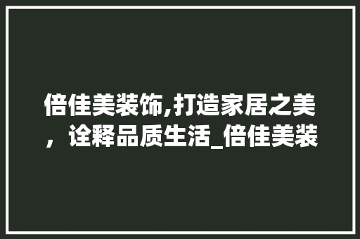 倍佳美装饰,打造家居之美，诠释品质生活_倍佳美装饰 倍佳美装饰,打造家居之美，诠释品质生活_倍佳美装饰 买房须知