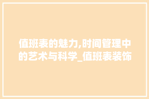 值班表的魅力,时间管理中的艺术与科学_值班表装饰 值班表的魅力,时间管理中的艺术与科学_值班表装饰 买房须知