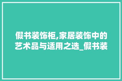 假书装饰柜,家居装饰中的艺术品与适用之选_假书装饰柜 假书装饰柜,家居装饰中的艺术品与适用之选_假书装饰柜 买房须知