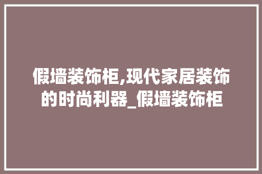 假墙装饰柜,现代家居装饰的时尚利器_假墙装饰柜 假墙装饰柜,现代家居装饰的时尚利器_假墙装饰柜 装修知识