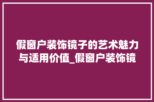假窗户装饰镜子的艺术魅力与适用价值_假窗户装饰镜子 假窗户装饰镜子的艺术魅力与适用价值_假窗户装饰镜子 家居装饰