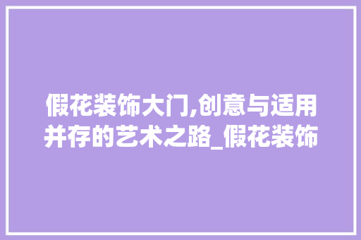 假花装饰大门,创意与适用并存的艺术之路_假花装饰大门 假花装饰大门,创意与适用并存的艺术之路_假花装饰大门 家居设计