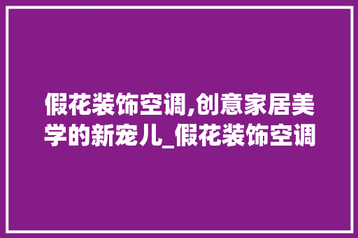 假花装饰空调,创意家居美学的新宠儿_假花装饰空调 假花装饰空调,创意家居美学的新宠儿_假花装饰空调 二手房