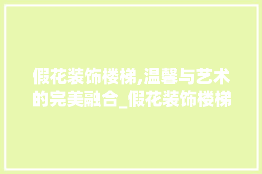 假花装饰楼梯,温馨与艺术的完美融合_假花装饰楼梯 假花装饰楼梯,温馨与艺术的完美融合_假花装饰楼梯 家居设计