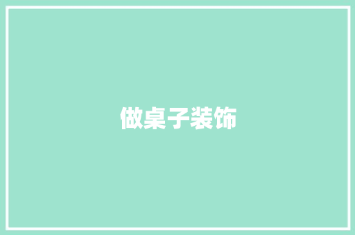 做桌子装饰 做桌子装饰 家居装饰