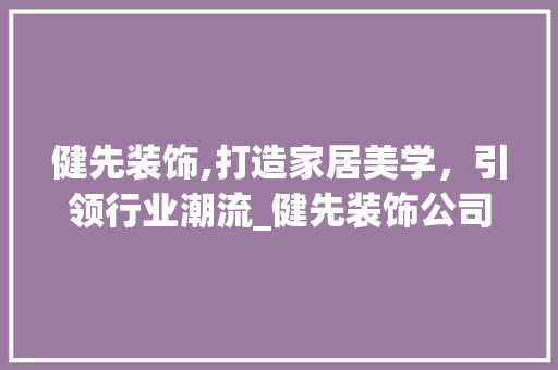 健先装饰,打造家居美学，引领行业潮流_健先装饰公司 健先装饰,打造家居美学，引领行业潮流_健先装饰公司 家居设计